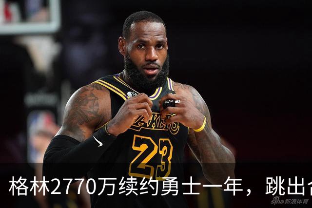 格林2770万续约勇士一年，跳出合同后又原价回来