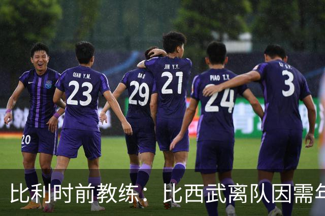 比利时前教练：比西武离队因需年满18岁才能签职业合
