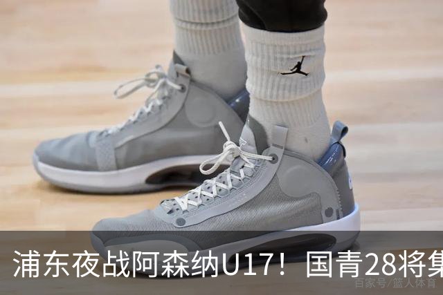 浦东夜战阿森纳U17！国青28将集结，邝兆镭徐正鹏领衔冲击世少赛