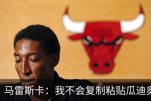 马雷斯卡：我不会复制粘贴瓜迪奥拉的风格