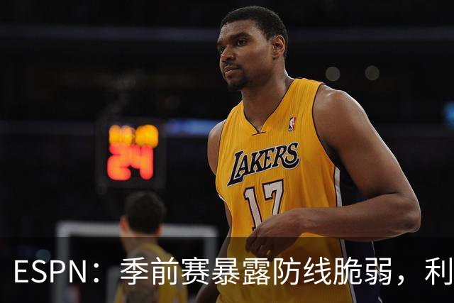 ESPN：季前赛暴露防线脆弱，利物浦亟需引援，锋线重建持续推进
